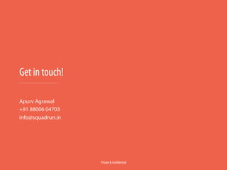 Get in touch! 
Apurv Agrawal 
+91 88006 04703 
info@squadrun.in 
Private & Confidential 
 