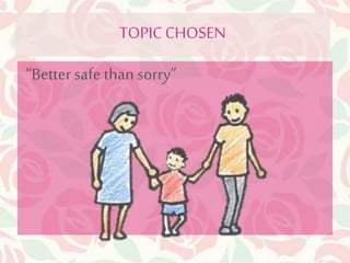 TOPIC CHOSEN 
“Better safe than sorry” 
 