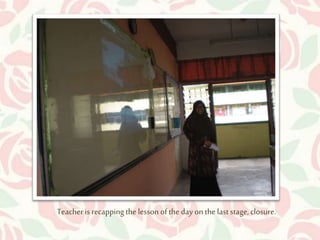 Teacher is recapping the lesson of the day on the last stage, closure. 
 