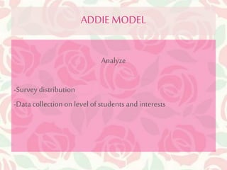 ADDIE MODEL 
Analyze 
-Survey distribution 
-Data collection on level of students and interests 
 