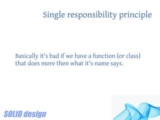 Single responsibility principle
Basically it's bad if we have a function (or class)
that does more then what it's name says.
 