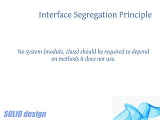 Interface Segregation Principle
No system (module, class) should be required to depend
on methods it does not use.
 