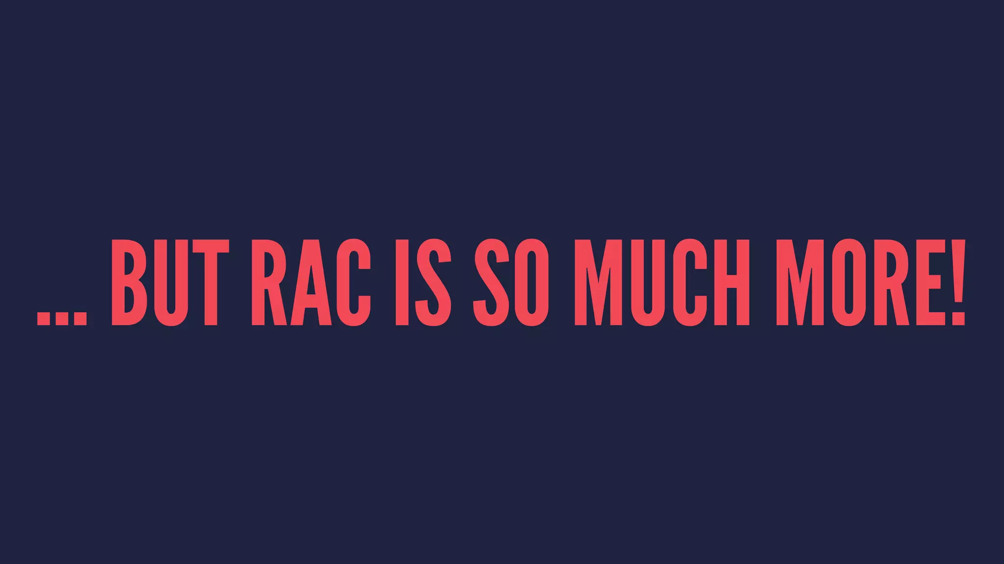 ... BUT RAC IS SO MUCH MORE!
 