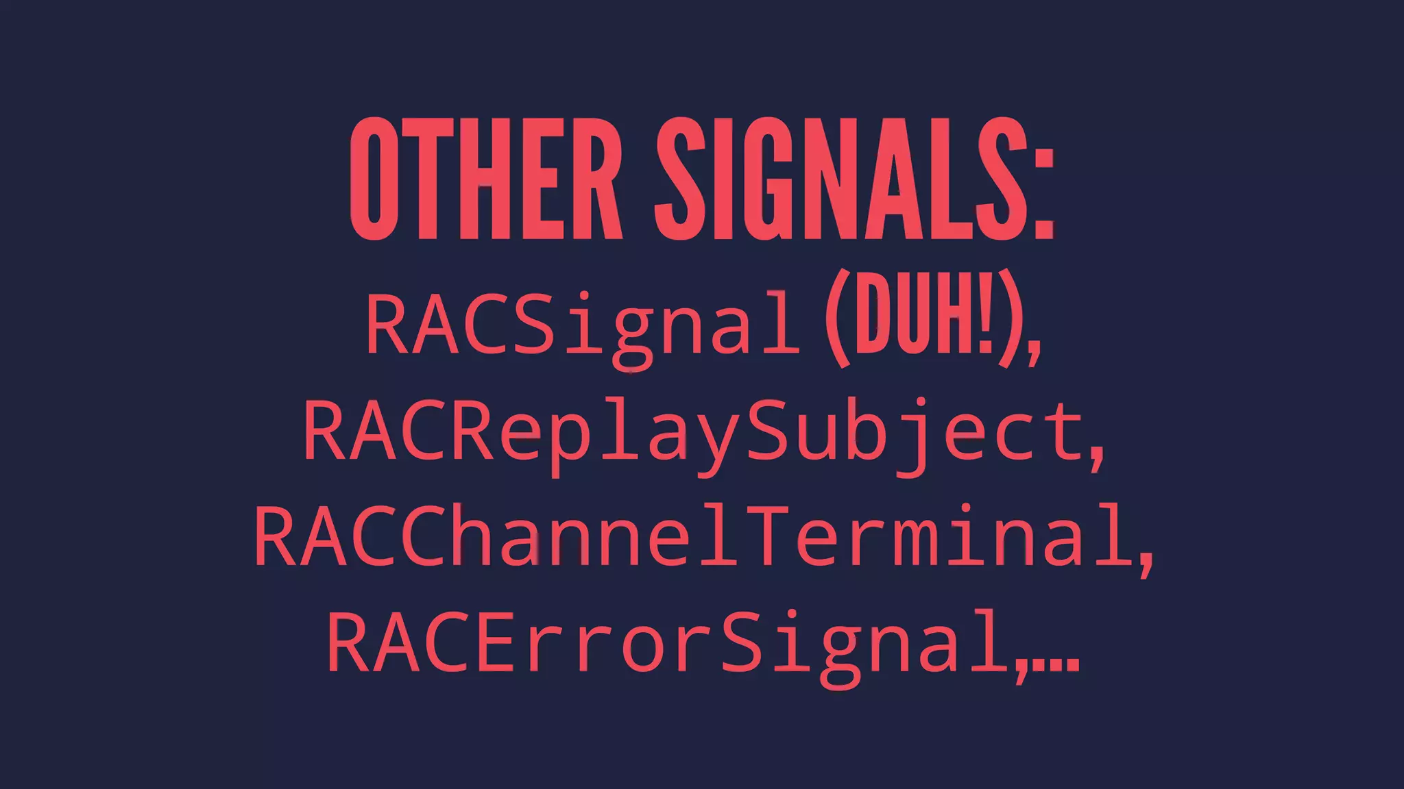 OTHER SIGNALS:
RACSignal (DUH!),
RACReplaySubject,
RACChannelTerminal,
RACErrorSignal,...
 