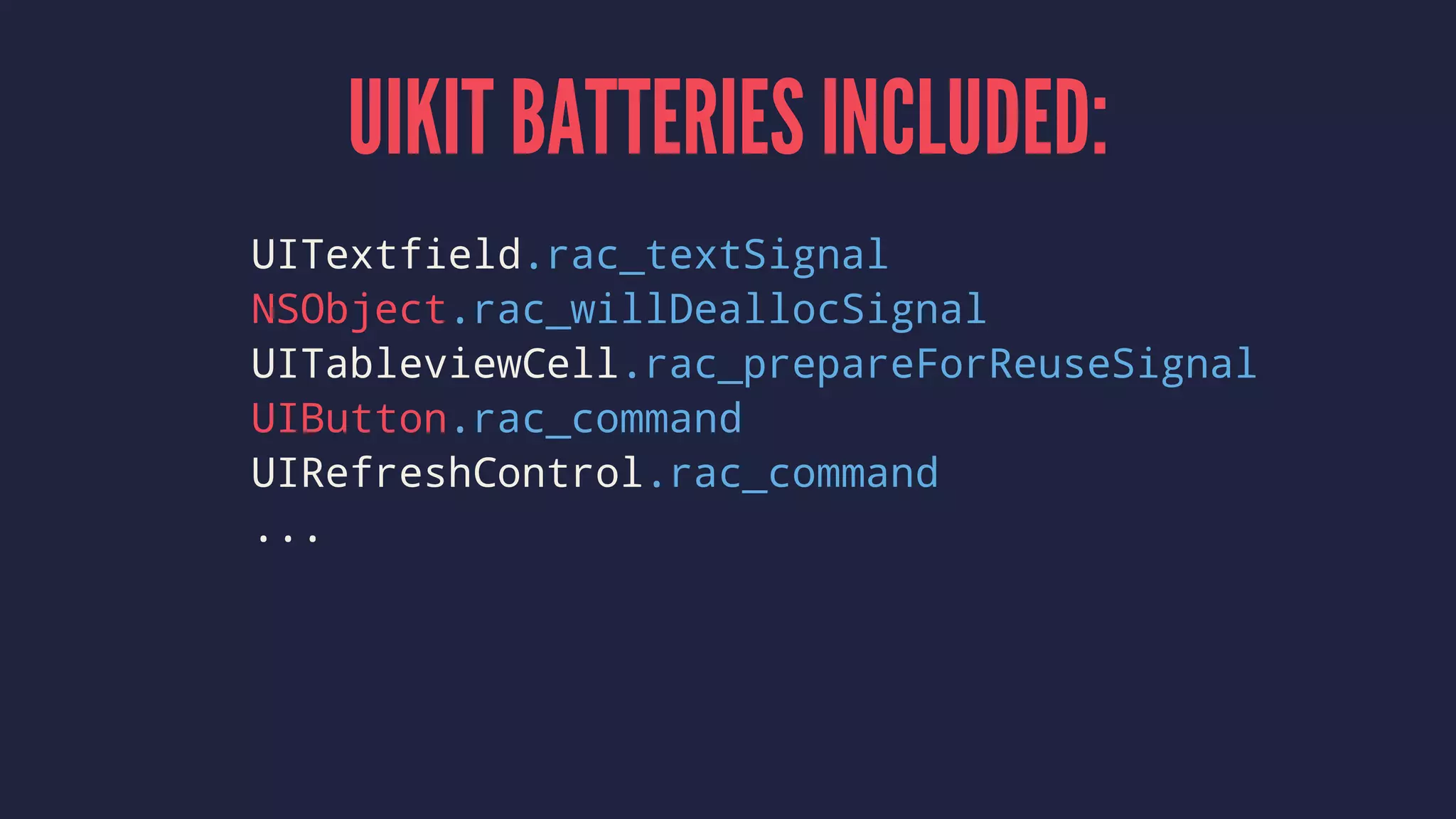 UIKIT BATTERIES INCLUDED:
UITextfield.rac_textSignal
NSObject.rac_willDeallocSignal
UITableviewCell.rac_prepareForReuseSignal
UIButton.rac_command
UIRefreshControl.rac_command
...
 