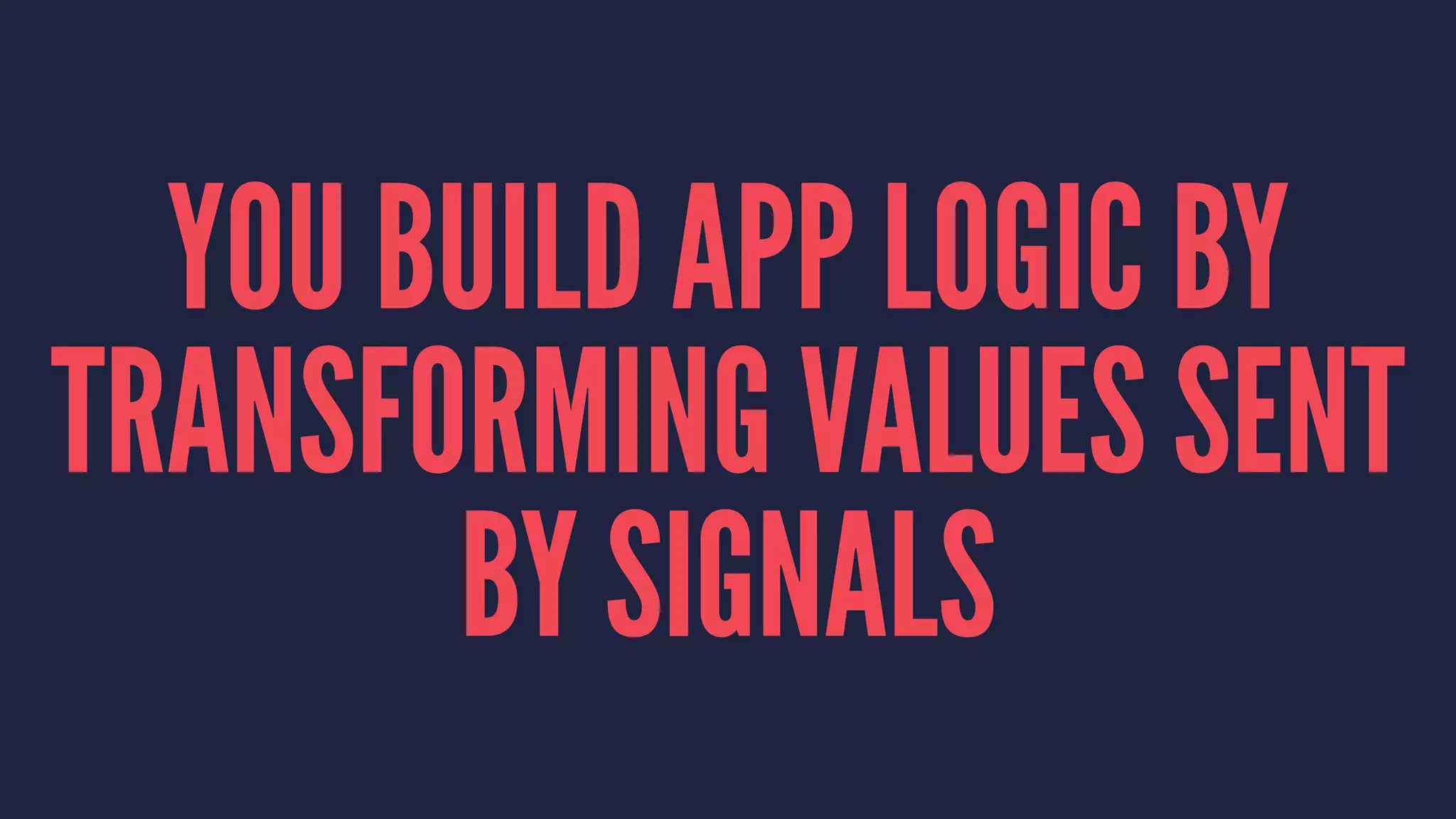 YOU BUILD APP LOGIC BY
TRANSFORMING VALUES SENT
BY SIGNALS
 
