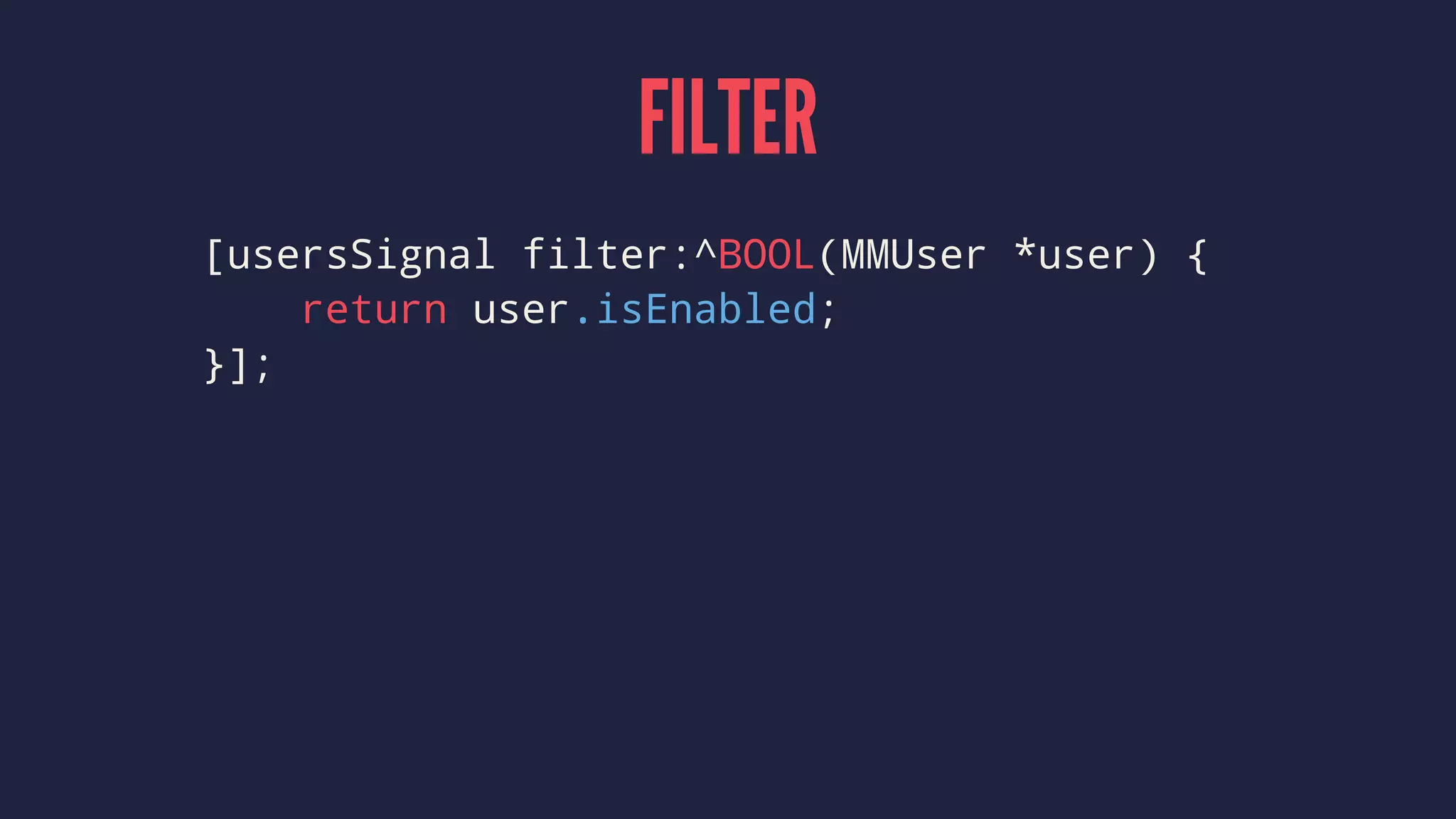 FILTER
[usersSignal filter:^BOOL(MMUser *user) {
return user.isEnabled;
}];
 