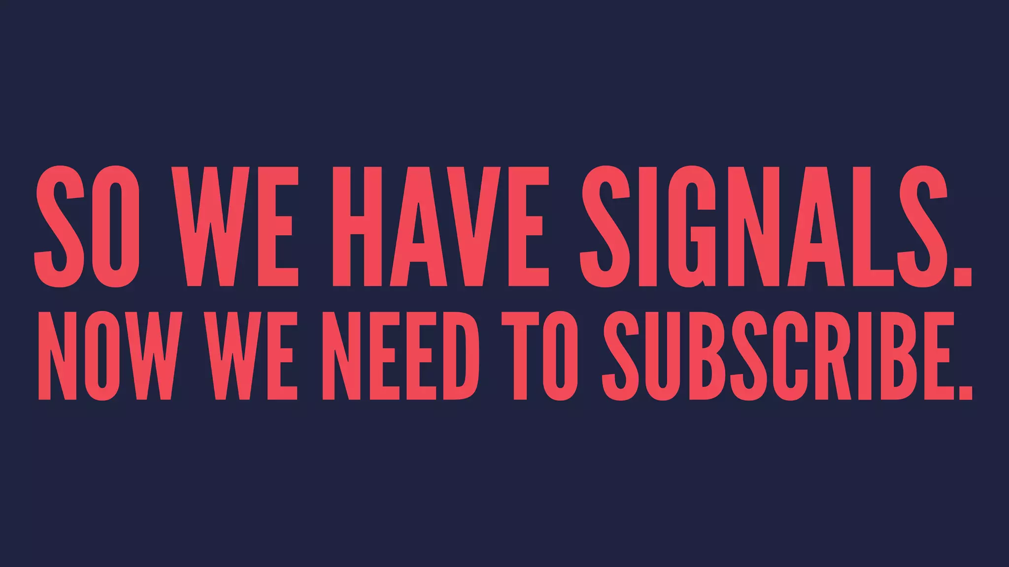 SO WE HAVE SIGNALS.
NOW WE NEED TO SUBSCRIBE.
 
