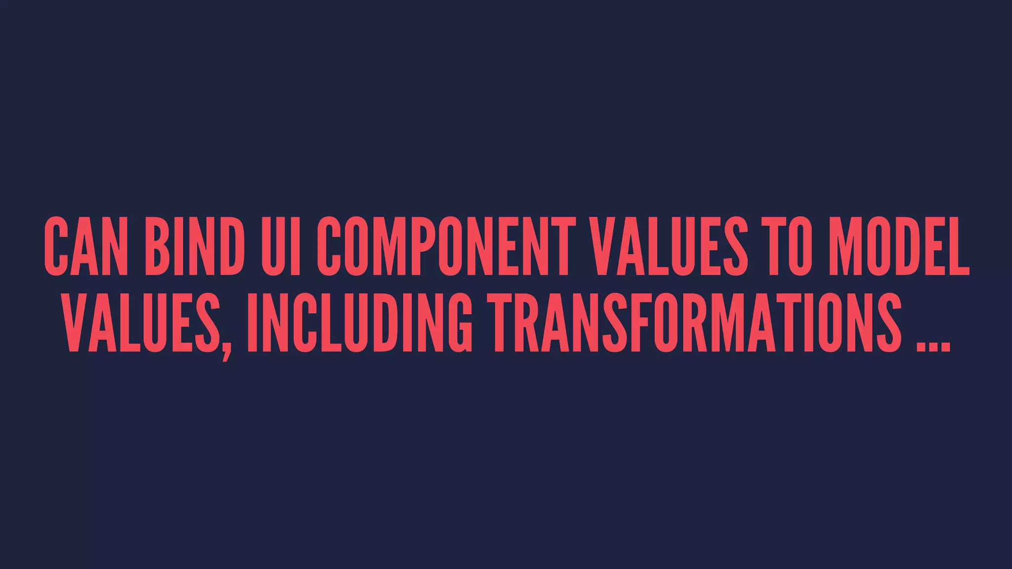 CAN BIND UI COMPONENT VALUES TO MODEL
VALUES, INCLUDING TRANSFORMATIONS ...
 