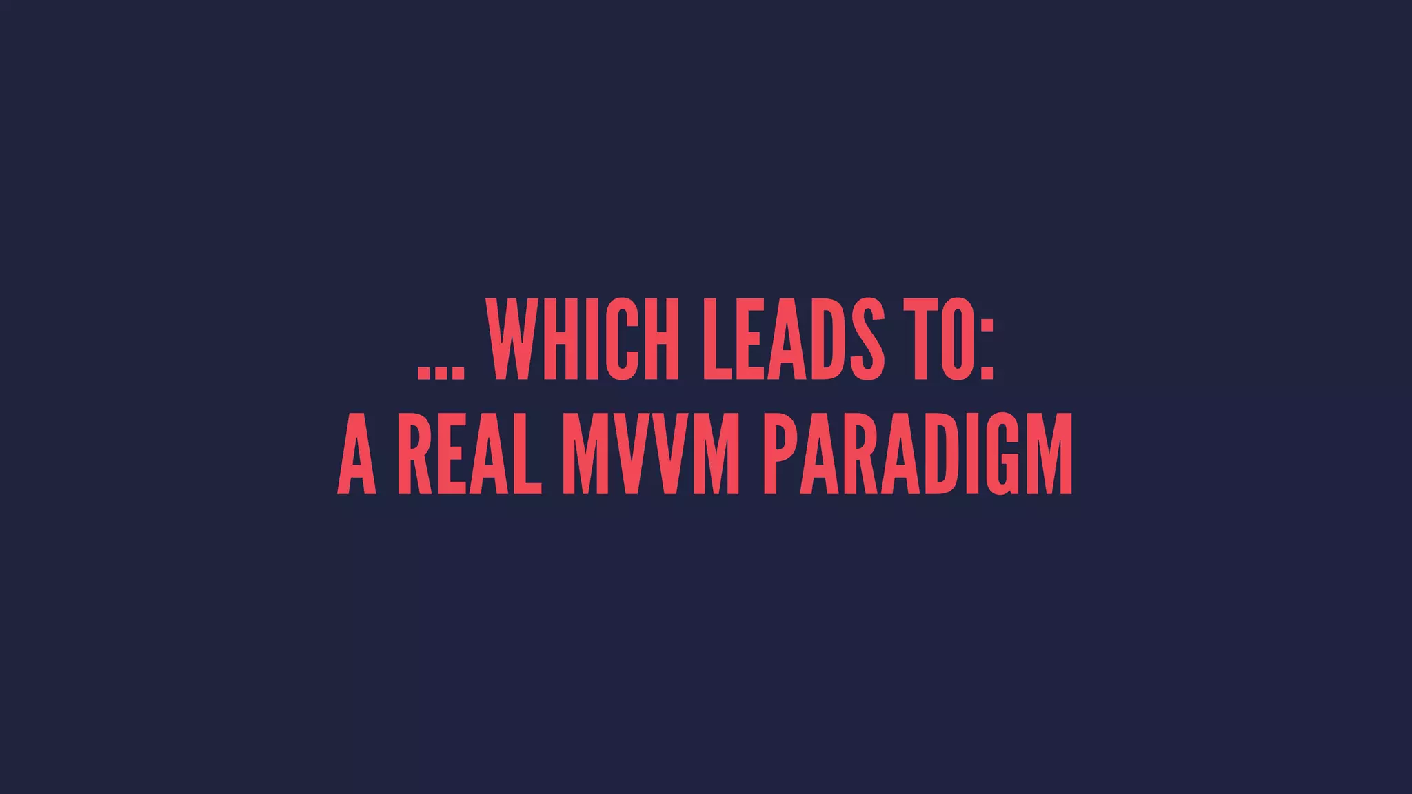 ... WHICH LEADS TO:
A REAL MVVM PARADIGM
 