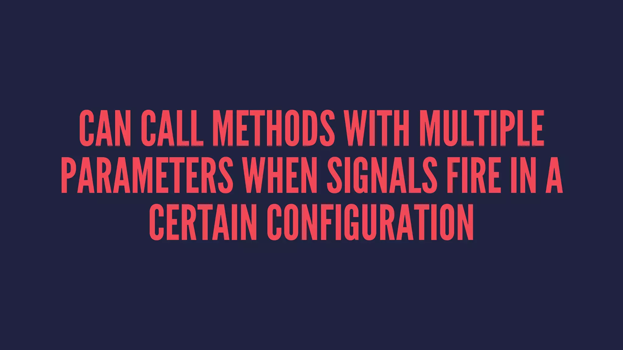 CAN CALL METHODS WITH MULTIPLE
PARAMETERS WHEN SIGNALS FIRE IN A
CERTAIN CONFIGURATION
 