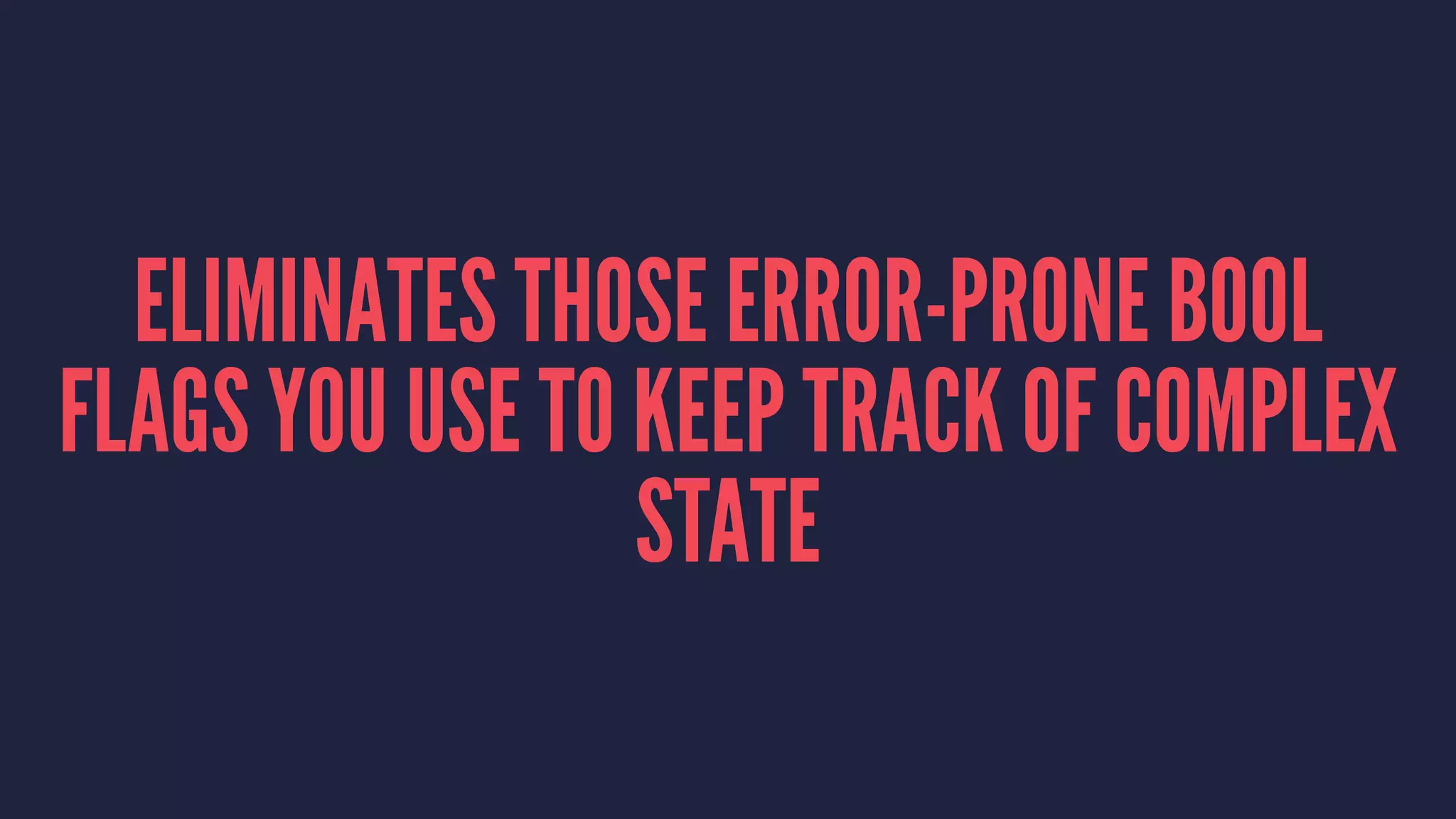 ELIMINATES THOSE ERROR-PRONE BOOL
FLAGS YOU USE TO KEEP TRACK OF COMPLEX
STATE
 