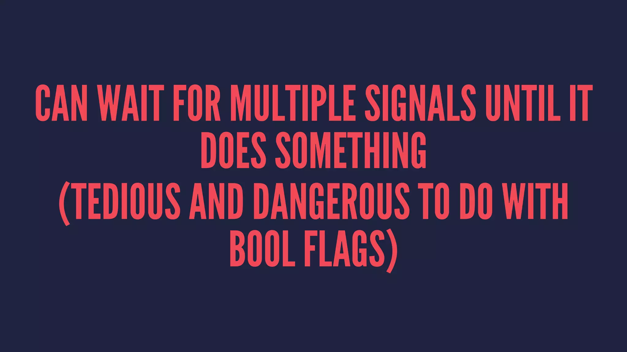 CAN WAIT FOR MULTIPLE SIGNALS UNTIL IT
DOES SOMETHING
(TEDIOUS AND DANGEROUS TO DO WITH
BOOL FLAGS)
 