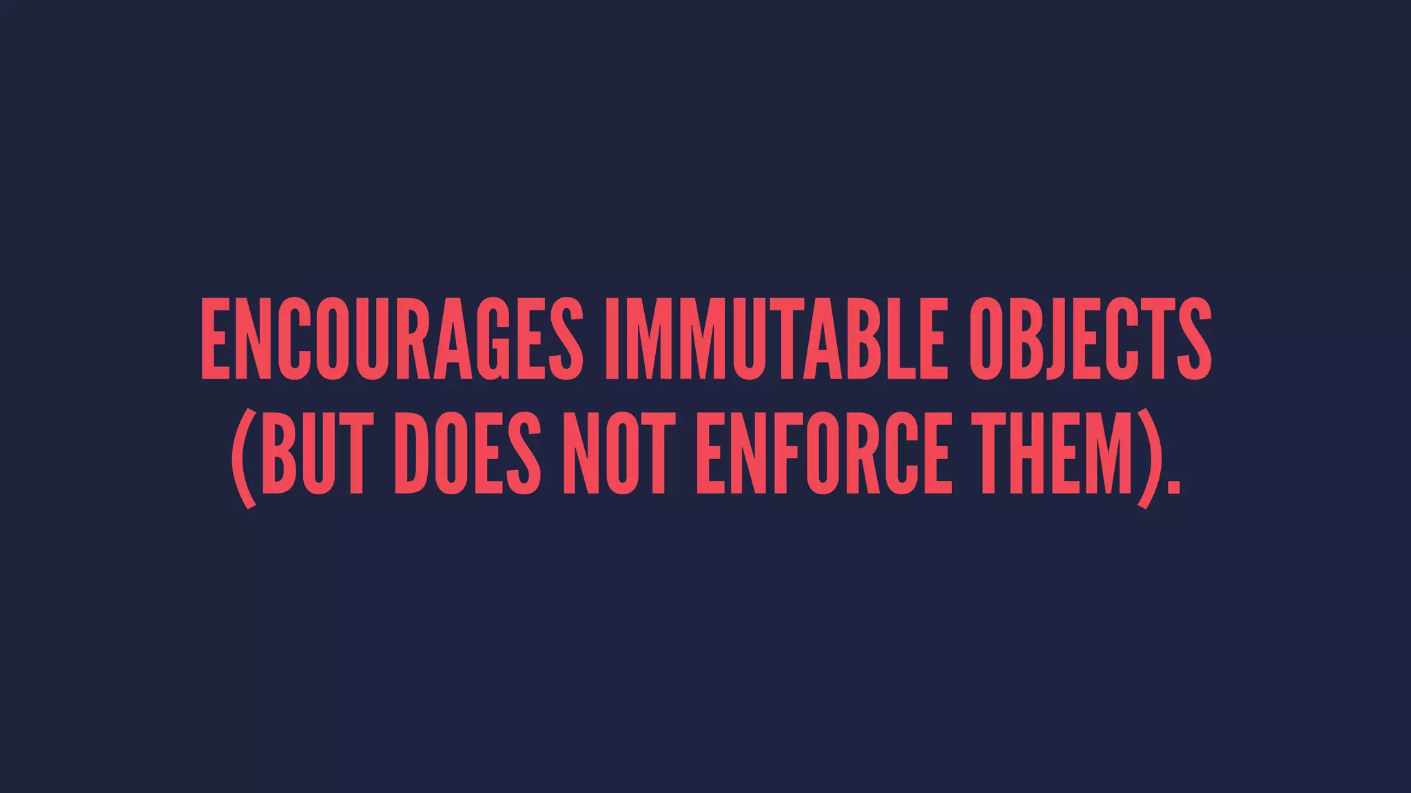 ENCOURAGES IMMUTABLE OBJECTS
(BUT DOES NOT ENFORCE THEM).
 