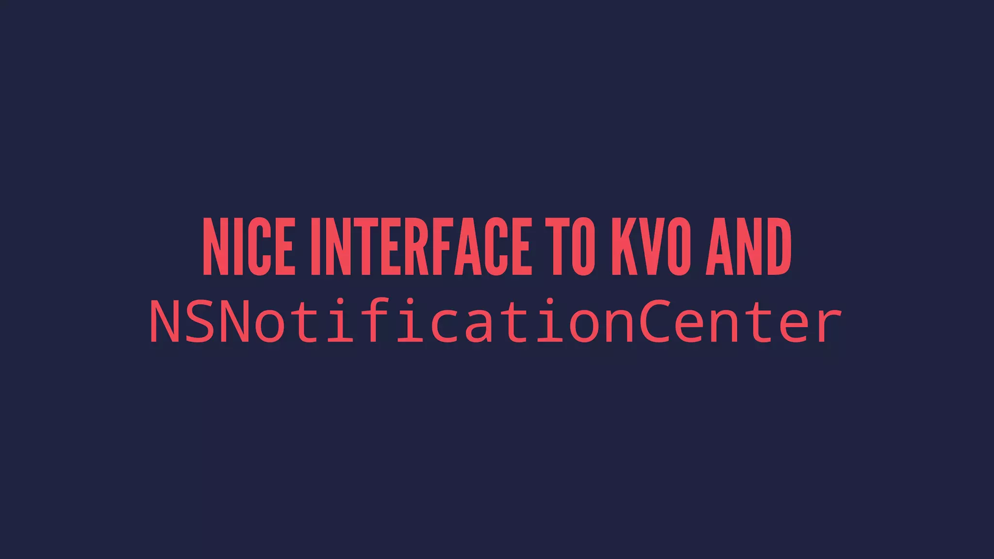 NICE INTERFACE TO KVO AND
NSNotificationCenter
 