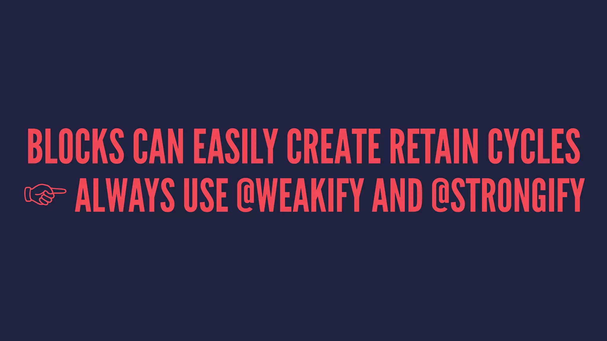 BLOCKS CAN EASILY CREATE RETAIN CYCLES
☞ ALWAYS USE @WEAKIFY AND @STRONGIFY
 