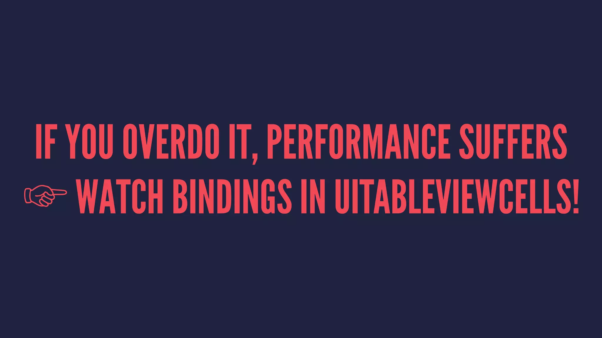 IF YOU OVERDO IT, PERFORMANCE SUFFERS
☞ WATCH BINDINGS IN UITABLEVIEWCELLS!
 