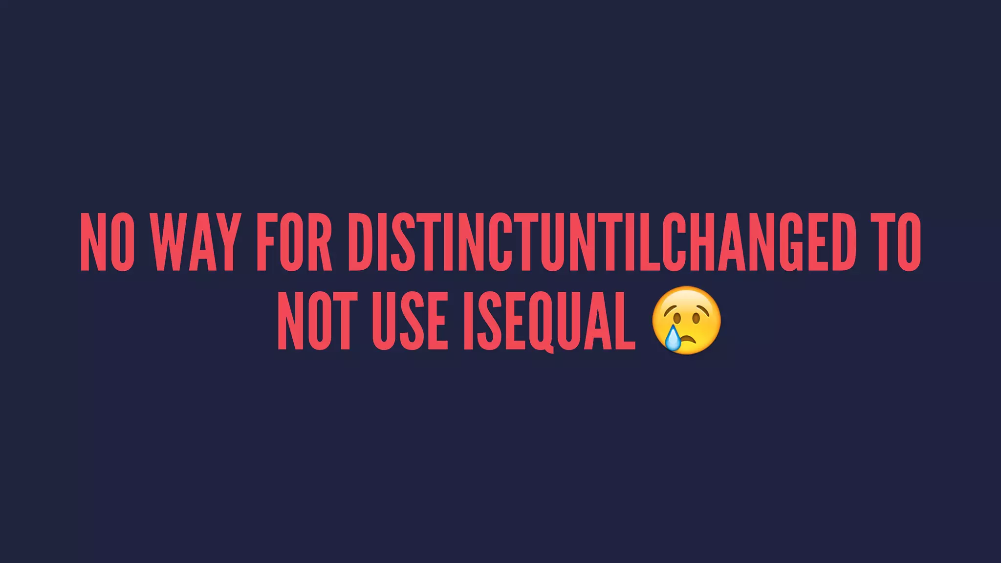 NO WAY FOR DISTINCTUNTILCHANGED TO
NOT USE ISEQUAL !
 