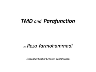 TMD and Parafunction 
by Reza Yarmohammadi 
student at Shahid beheshti dental school 
 