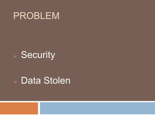PROBLEM 
 Security 
 Data Stolen 
 