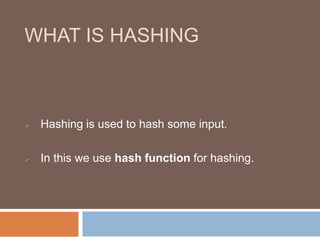 WHAT IS HASHING 
 Hashing is used to hash some input. 
 In this we use hash function for hashing. 
 