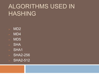 ALGORITHMS USED IN 
HASHING 
 MD2 
 MD4 
 MD5 
 SHA 
 SHA1 
 SHA2-256 
 SHA2-512 
 