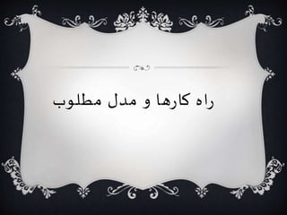 راه کارها و مدل مطلوب 
 