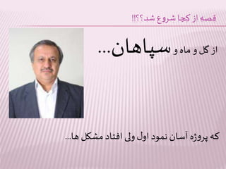 قصه از کجا شروع شد؟؟!! 
از گل و ماه و سپاهان... 
که پروژه آسان نمود اول ولی افتاد مشکل ها... 
 