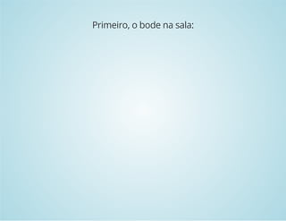 Primeiro, o bode na sala: 
 