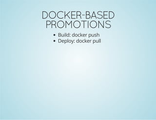 DOCKER-BASED 
PROMOTIONS 
Build: docker push 
Deploy: docker pull 
 