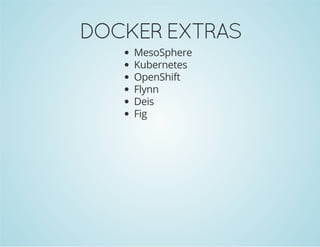 DOCKER EXTRAS 
MesoSphere 
Kubernetes 
OpenShift 
Flynn 
Deis 
Fig 
 