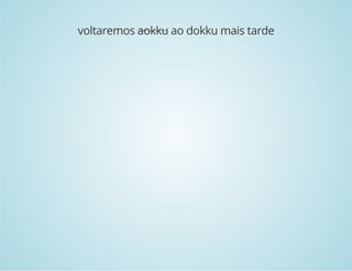 voltaremos aokku ao dokku mais tarde 
 