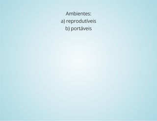 Ambientes: 
a) reprodutíveis 
b) portáveis 
 