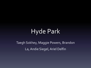 Hyde Park 
Taegh Sokhey, Maggie Powers, Brandon 
La, Andie Siegel, Ariel Delfin 
 
