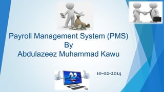 Payroll Management System (PMS) 
By 
Abdulazeez Muhammad Kawu 
10-02-2014 
 