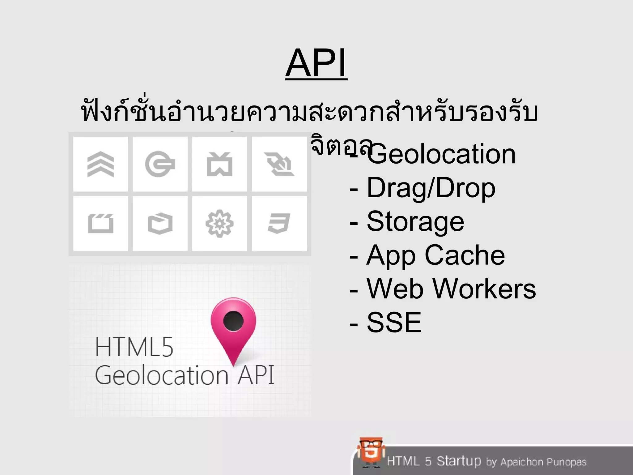 API 
ฟังก์ชั่นอำำนวยควำมสะดวกสำำหรับรองรับ 
กำรทำำงำนในยุคดิจิตอ-ล Geolocation 
- Drag/Drop 
- Storage 
- App Cache 
- Web Workers 
- SSE 
 
