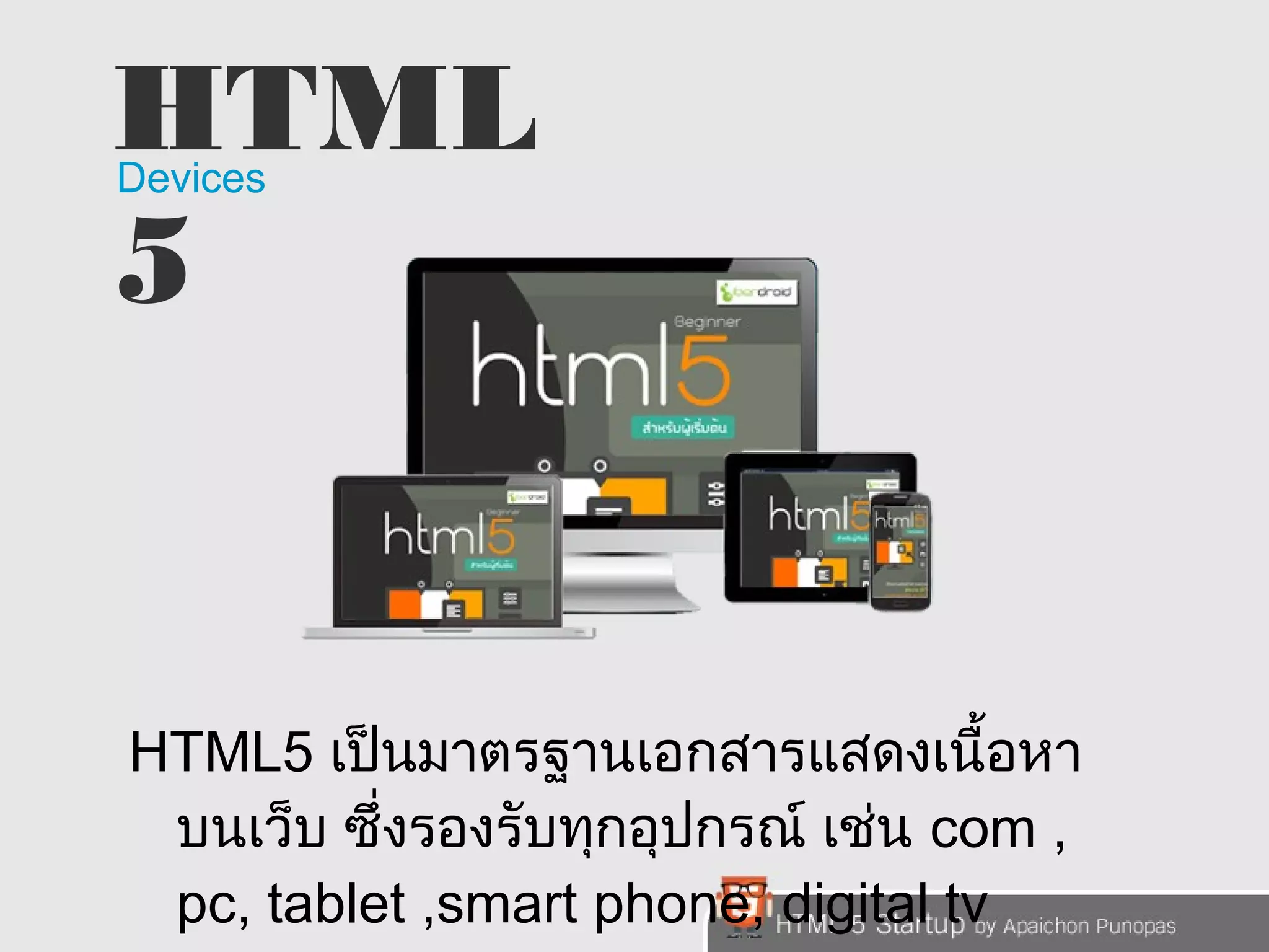 HTML 
5Devices 
HTML5 เป็นมาตรฐานเอกสารแสดงเนื้อหา 
บนเว็บ ซึ่งรองรับทุกอุปกรณ์ เช่น com , 
pc, tablet ,smart phone, digital tv 
 