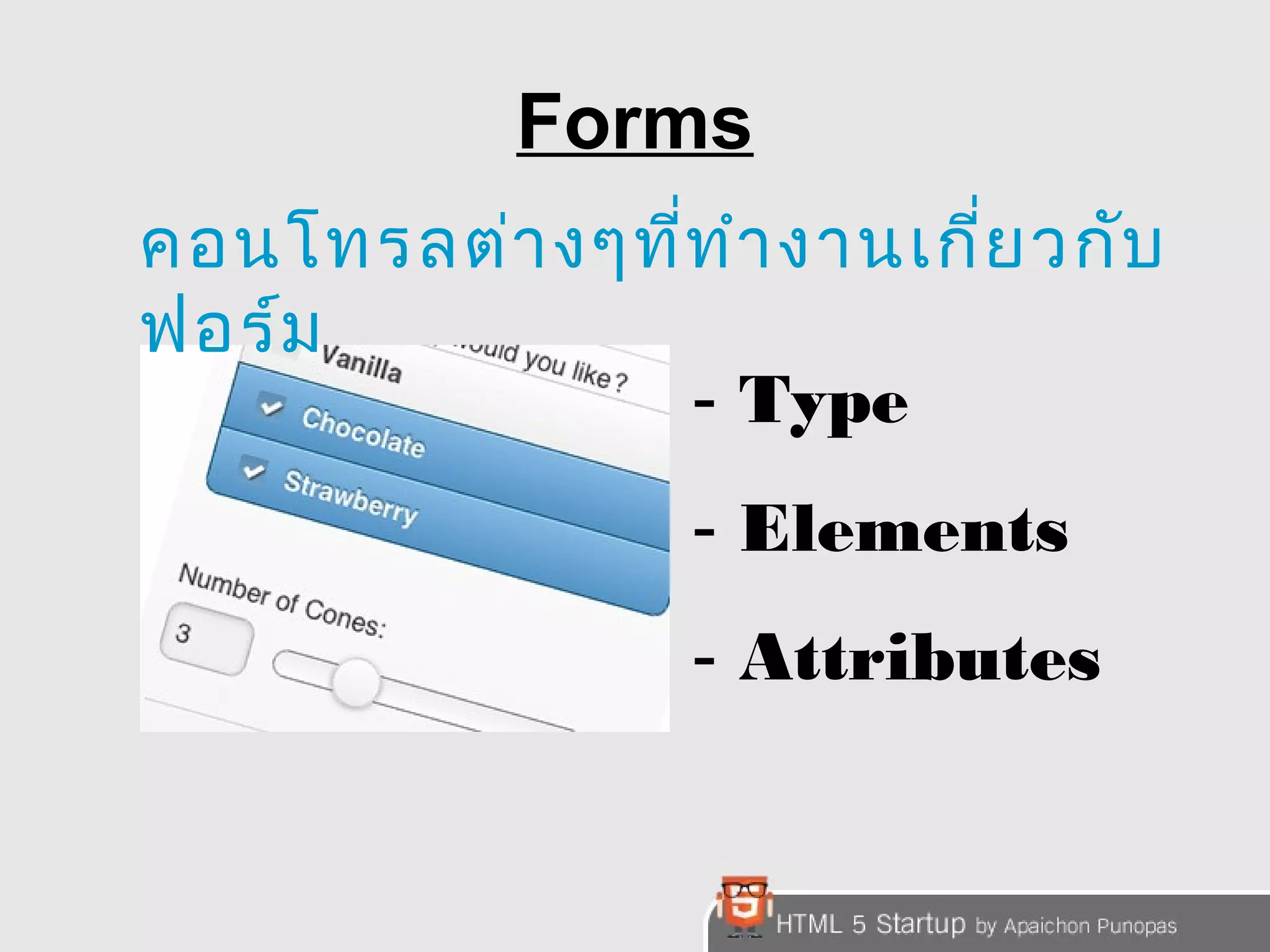 Forms 
คอนโทรลต่างๆที่ทำางานเกี่ยวกับ 
ฟอร์ม 
- Type 
- Elements 
- Attributes 
 
