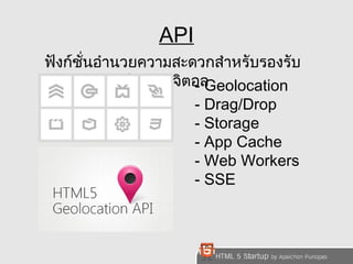 API 
ฟังก์ชั่นอำำนวยควำมสะดวกสำำหรับรองรับ 
กำรทำำงำนในยุคดิจิตอ-ล Geolocation 
- Drag/Drop 
- Storage 
- App Cache 
- Web Workers 
- SSE 
 
