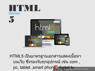 HTML 
5Devices 
HTML5 เป็นมาตรฐานเอกสารแสดงเนื้อหา 
บนเว็บ ซึ่งรองรับทุกอุปกรณ์ เช่น com , 
pc, tablet ,smart phone, digital tv 
 