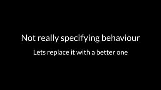 Not really specifying behaviour 
Lets replace it with a better one 
 