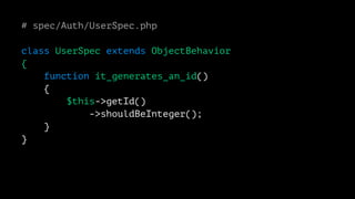 # spec/Auth/UserSpec.php 
class UserSpec extends ObjectBehavior 
{ 
function it_generates_an_id() 
{ 
$this->getId() 
->shouldBeInteger(); 
} 
} 
 