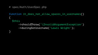 # spec/Auth/UserSpec.php 
function it_does_not_allow_spaces_in_usernames() 
{ 
$this 
->shouldThrow('InvalidArgumentException') 
->duringSetUsername('Lewis Wright'); 
} 
 