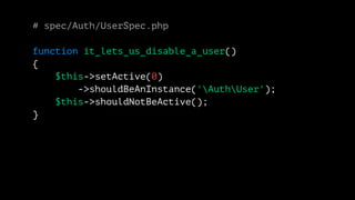 # spec/Auth/UserSpec.php 
function it_lets_us_disable_a_user() 
{ 
$this->setActive(0) 
->shouldBeAnInstance('AuthUser'); 
$this->shouldNotBeActive(); 
} 
 