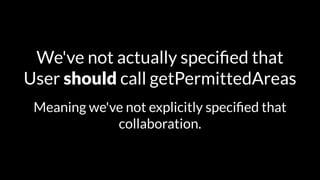 We've not actually specified that 
User should call getPermittedAreas 
Meaning we've not explicitly specified that 
collaboration. 
 