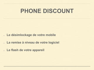 PHONE DISCOUNT 
Le désimlockage de votre mobile 
La remise à niveau de votre logiciel 
Le flash de votre appareil 
 