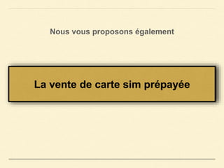 Nous vous proposons également 
La vente de carte sim prépayée 
 