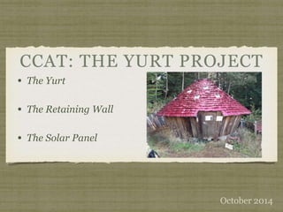 • The Yurt 
• The Retaining Wall 
• The Solar Panel 
October 2014 
 