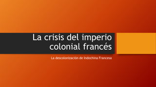 La crisis del imperio 
colonial francés 
La descolonización de Indochina Francesa 
 