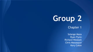 Group 2 
Chapter 1 
Solange Maza 
Ryan Flynn 
Richard Weslock 
Chris Massaquoi 
Kory Colon 
 